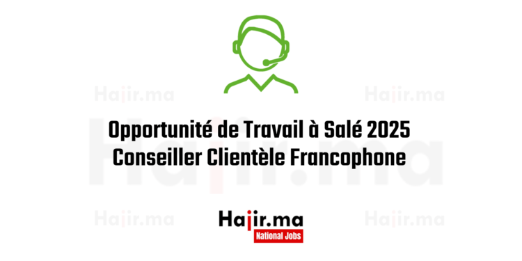 Opportunité de Travail à Salé 2025 Télévendeur Conseiller Clientèle Francophone