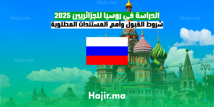 الدراسة في روسيا للجزائريين 2025 شروط القبول وأهم المستندات المطلوبة