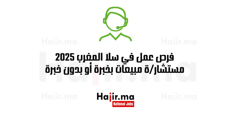 فرص عمل في سلا المغرب 2025 وظيفة مستشارة مبيعات بخبرة أو بدون خبرة