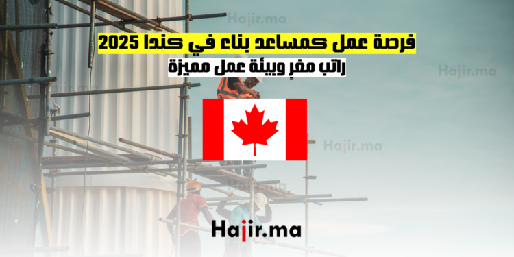 فرصة عمل كمساعد بناء في كندا 2025 راتب مغرٍ وبيئة عمل مميزة