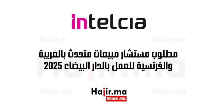 مطلوب مستشار مبيعات متحدث بالعربية والفرنسية للعمل بالدار البيضاء 2025