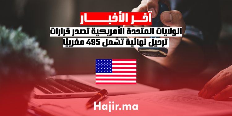 الولايات المتحدة الأمريكية تصدر قرارات ترحيل نهائية تشمل 495 مغربيًا