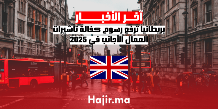 بريطانيا ترفع رسوم كفالة تأشيرات العمال الأجانب في 2025