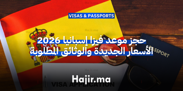 حجز موعد فيزا إسبانيا 2026 الأسعار الجديدة والوثائق المطلوبة