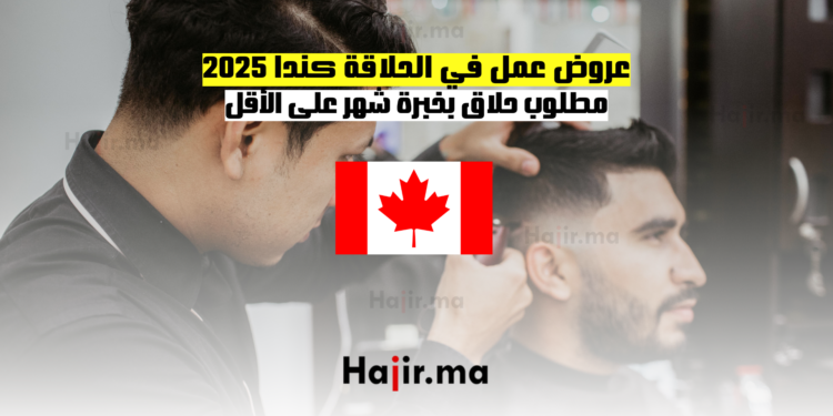 عروض عمل في الحلاقة كندا 2025 مطلوب حلاق بخبرة شهر على الأقل