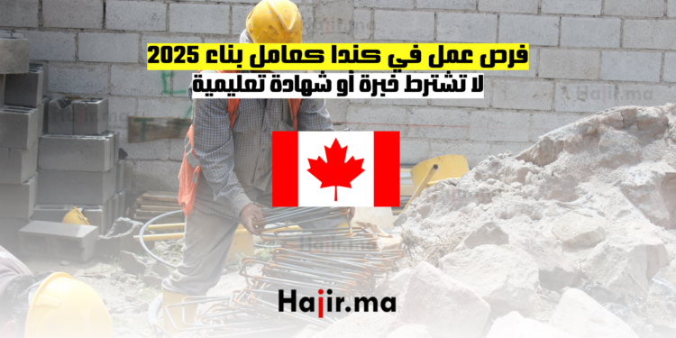 فرص عمل في كندا كعامل بناء 2025 لا تشترط خبرة أو شهادة تعليمية