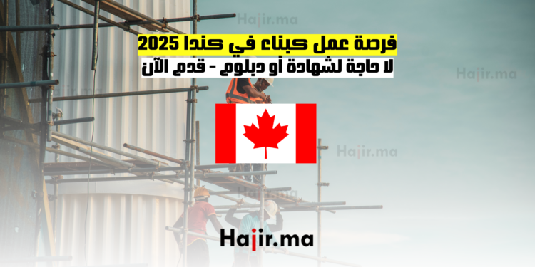 فرصة عمل كبناء في كندا 2025 لا حاجة لشهادة أو دبلوم - قدم الآن