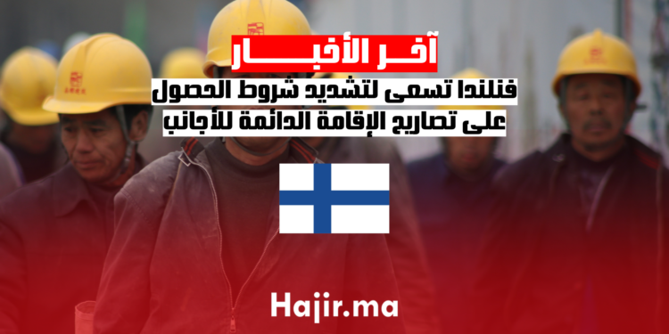 فنلندا تسعى لتشديد شروط الحصول على تصاريح الإقامة الدائمة للأجانب