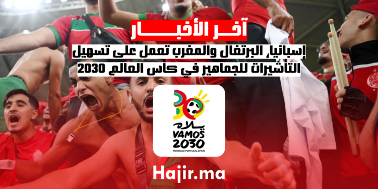 إسبانيا، البرتغال والمغرب تعمل على تسهيل التأشيرات للجماهير في كأس العالم 2030