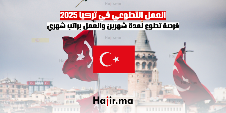 العمل التطوعي في تركيا 2025 فرصة تطوع لمدة شهرين والعمل براتب شهري