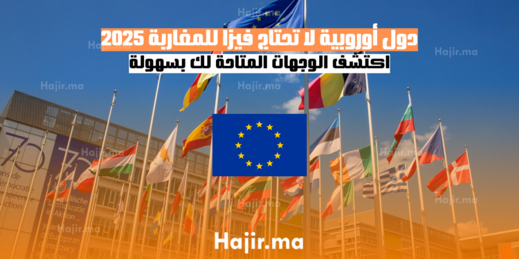 دول أوروبية لا تحتاج فيزا للمغاربة 2025 اكتشف الوجهات المتاحة لك بسهولة