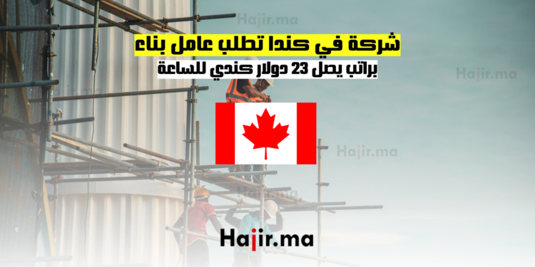 شركة في كندا تطلب عامل بناء براتب يصل 23 دولار كندي للساعة