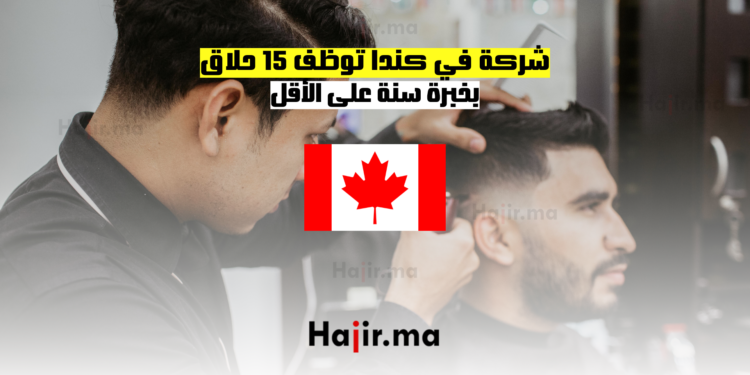 شركة في كندا توظف 15 حلاق بخبرة سنة على الأقل