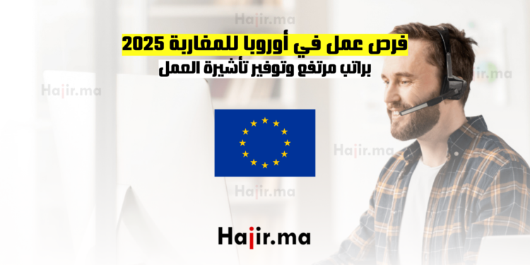 فرص عمل في أوروبا للمغاربة 2025 براتب مرتفع وتوفير تأشيرة العمل