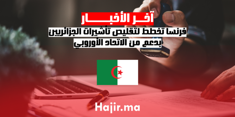 فرنسا تخطط لتقليص تأشيرات الجزائريين بدعم من الاتحاد الأوروبي