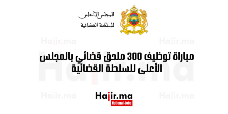 مباراة توظيف 300 ملحق قضائي بالمجلس الأعلى للسلطة القضائية