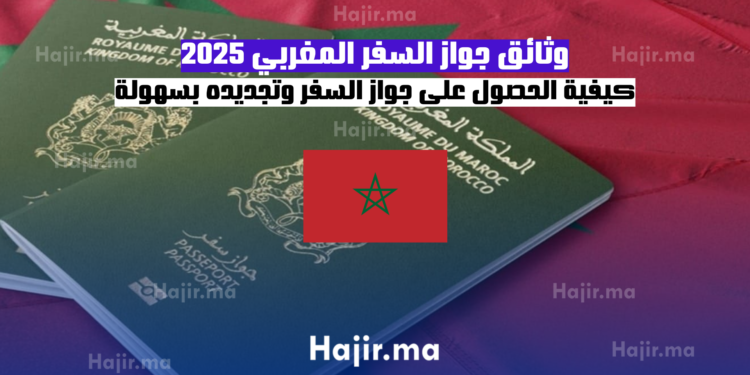 وثائق جواز السفر المغربي 2025 كيفية الحصول على جواز السفر وتجديده بسهولة