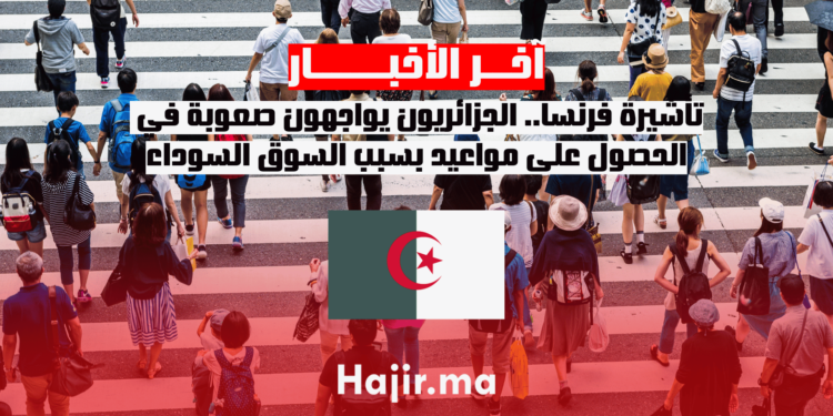 تأشيرة فرنسا.. الجزائريون يواجهون صعوبة في الحصول على مواعيد بسبب السوق السوداء