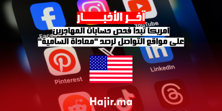 أمريكا تبدأ فحص حسابات المهاجرين على مواقع التواصل لرصد معاداة السامية