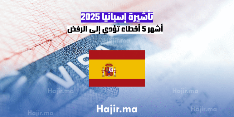 تأشيرة إسبانيا 2025 أشهر 5 أخطاء تؤدي إلى الرفض