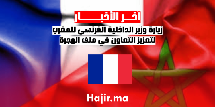 زيارة وزير الداخلية الفرنسي للمغرب لتعزيز التعاون في ملف الهجرة