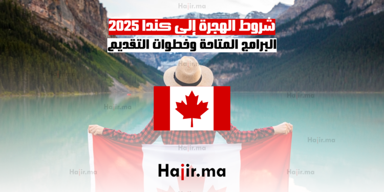 شروط الهجرة إلى كندا 2025 البرامج المتاحة وخطوات التقديم