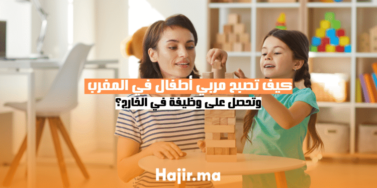 كيف تصبح مربي أطفال في المغرب وتحصل على وظيفة في الخارج؟