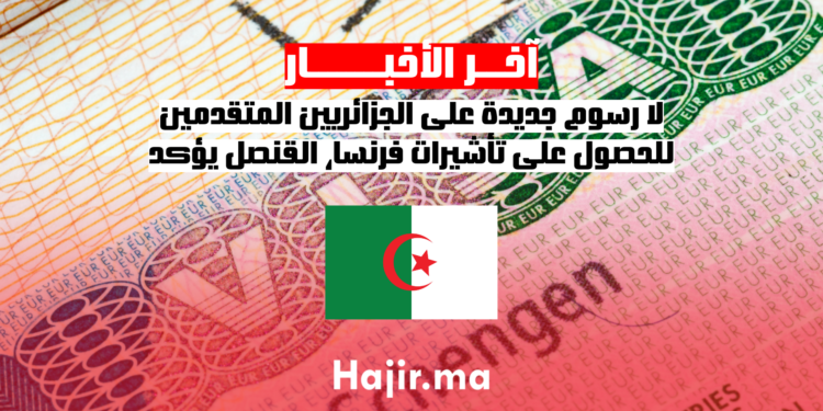 لا رسوم جديدة على الجزائريين المتقدمين للحصول على تأشيرات فرنسا، القنصل يؤكد