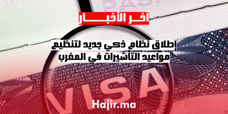إطلاق نظام ذكي جديد لتنظيم مواعيد التأشيرات في المغرب