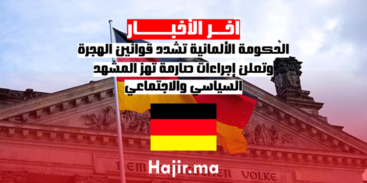 الحكومة الألمانية تشدد قوانين الهجرة وتعلن إجراءات صارمة تهز المشهد السياسي والاجتماعي