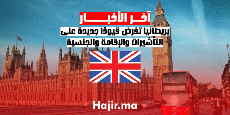 بريطانيا تفرض قيودًا جديدة على التأشيرات والإقامة والجنسية