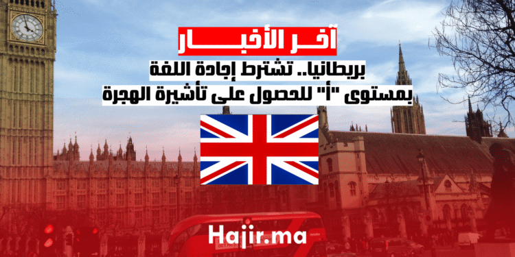بريطانيا.. تشترط إجادة اللغة بمستوى أ للحصول على تأشيرة الهجرة (2)