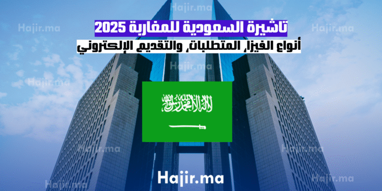 تاشيرة السعودية للمغاربة 2025 أنواع الفيزا، المتطلبات، والتقديم الإلكتروني