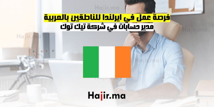 فرصة عمل في ايرلندا للناطقين بالعربية مدير حسابات في شركة تيك توك