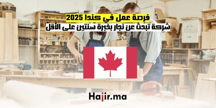 فرصة عمل في كندا 2025 شركة تبحث عن نجار بخبرة سنتين على الأقل