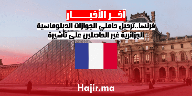 فرنسا..ترحيل حاملي الجوازات الدبلوماسية الجزائرية غير الحاصلين على تأشيرة