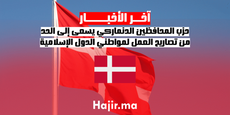 حزب المحافظين الدنماركي يسعى إلى الحد من تصاريح العمل لمواطني الدول الإسلامية