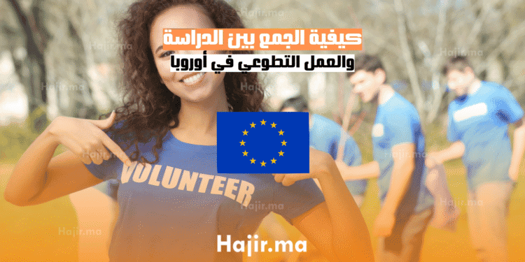 كيفية الجمع بين الدراسة والعمل التطوعي في أوروبا