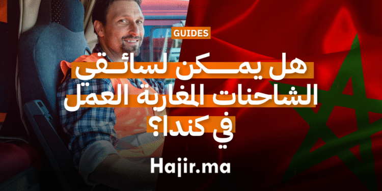 هل يمكن لسائقي الشاحنات المغاربة العمل في كندا؟ إليك كل ما تحتاج معرفته