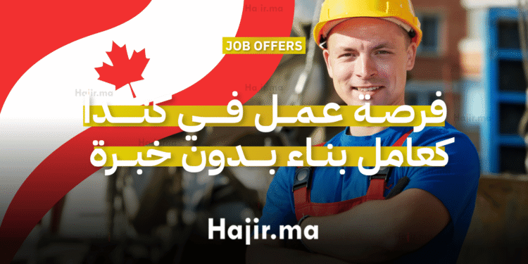 فرصة عمل في كندا كعامل بناء بدون شهادة أو خبرة مسبق