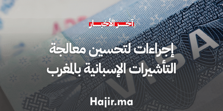 إجراءات لتحسين معالجة التأشيرات الإسبانية بالمغرب
