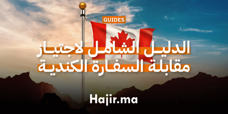 الدليل الشامل لاجتياز مقابلة السفارة الكندية