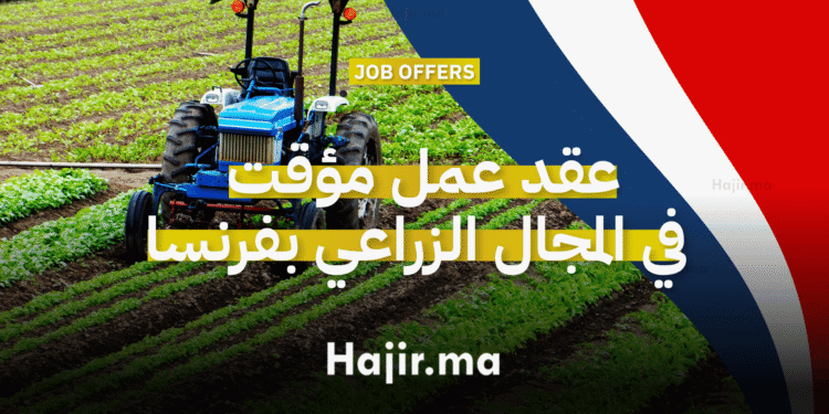 عقد عمل مؤقت للعمل في المجال الزراعي بفرنسا 2025