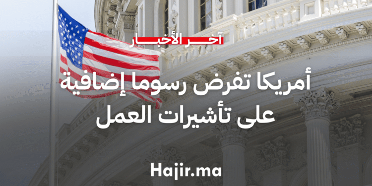 أمريكا تفرض رسوما إضافية على تأشيرات العمل