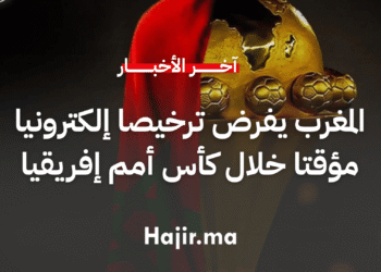 المغرب يفرض ترخيصا إلكترونيا مؤقتا خلال كأس أمم إفريقيا