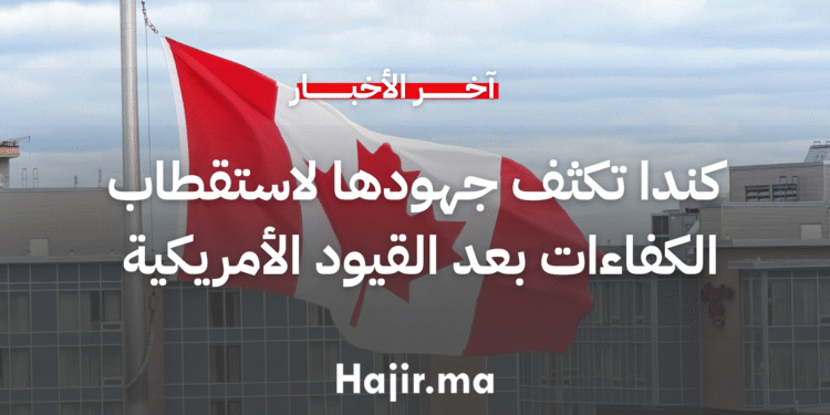 كندا تكثف جهودها لاستقطاب الكفاءات بعد القيود الأمريكية على التأشيرات