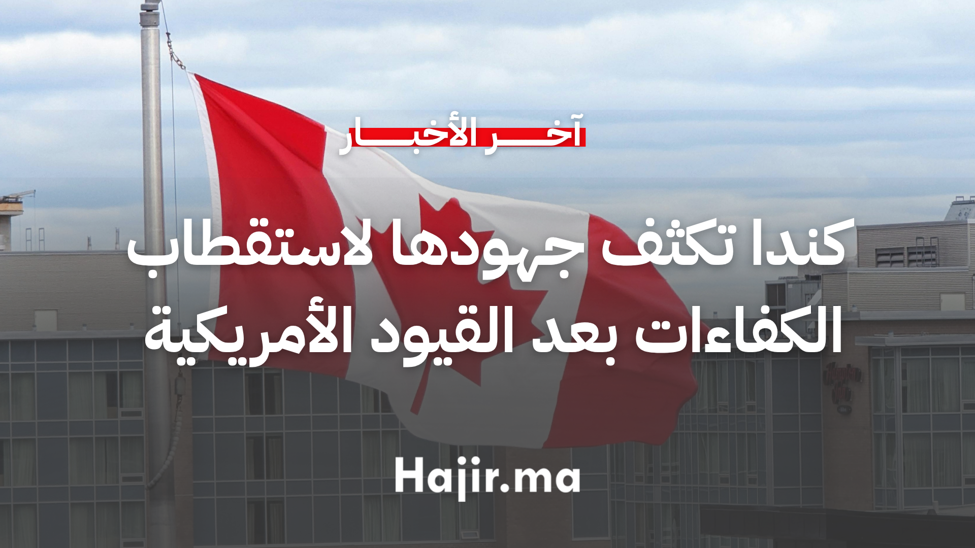 كندا تكثف جهودها لاستقطاب الكفاءات بعد القيود الأمريكية على التأشيرات