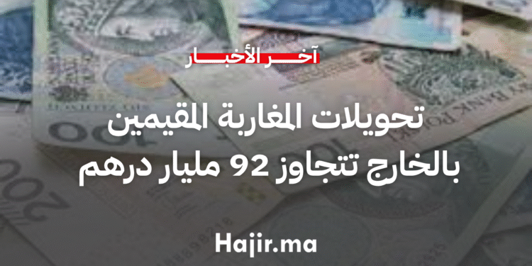 تحويلات المغاربة المقيمين بالخارج تتجاوز 92 مليار درهم مع نهاية شتنبر