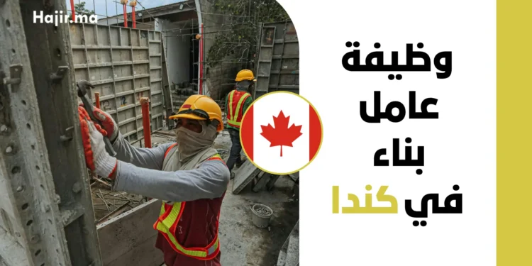 عقد عمل في كندا 2026 براتب 36 دولار للساعة لوظيفة عامل بناء برعايّة LMIA
