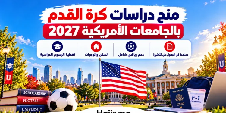منح دراسات كرة القدم بالجامعات الأمريكية 2027 | الشروط والخطوات وتأشيرة الدراسة